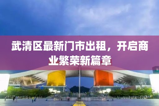 武清区最新门市出租，开启商业繁荣新篇章