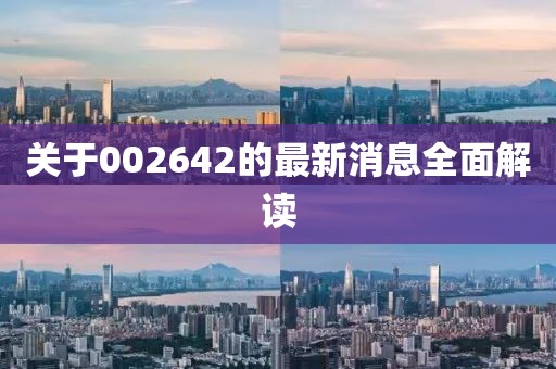 关于002642的最新消息全面解读