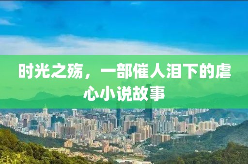 时光之殇，一部催人泪下的虐心小说故事
