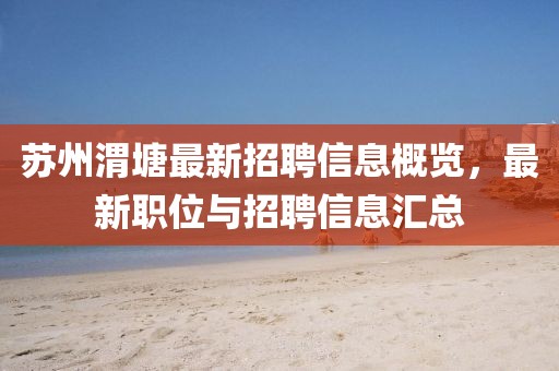 苏州渭塘最新招聘信息概览，最新职位与招聘信息汇总