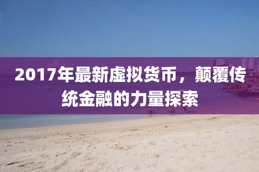 2017年最新虚拟货币，颠覆传统金融的力量探索