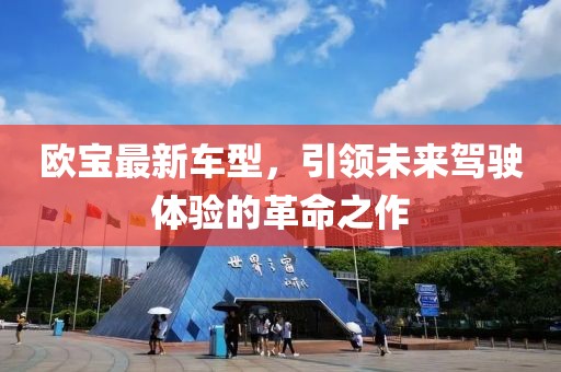 欧宝最新车型，引领未来驾驶体验的革命之作