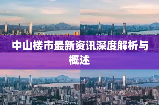中山楼市最新资讯深度解析与概述