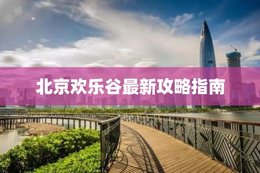 北京欢乐谷最新攻略指南