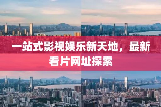 一站式影视娱乐新天地，最新看片网址探索