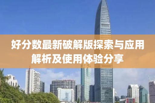 好分数最新破解版探索与应用解析及使用体验分享