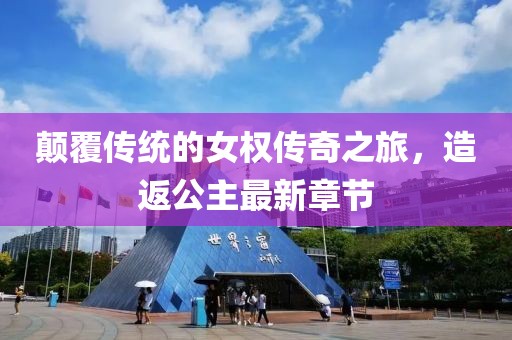 颠覆传统的女权传奇之旅，造返公主最新章节
