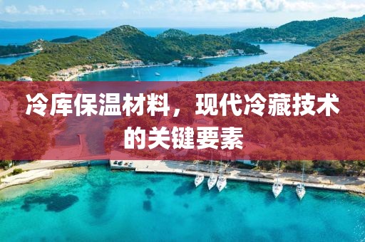 冷库保温材料，现代冷藏技术的关键要素