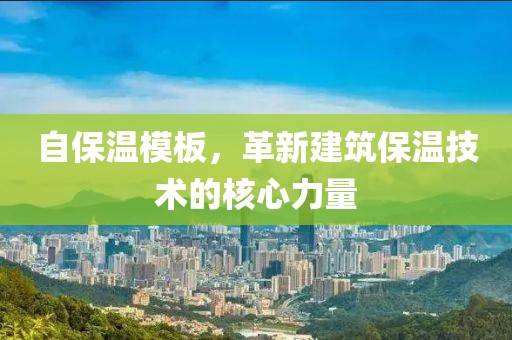 自保温模板，革新建筑保温技术的核心力量