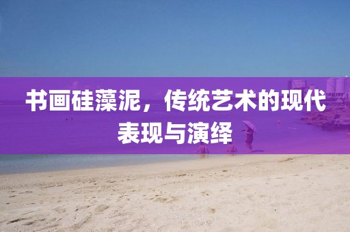 书画硅藻泥，传统艺术的现代表现与演绎
