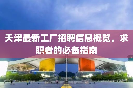 天津最新工厂招聘信息概览，求职者的必备指南