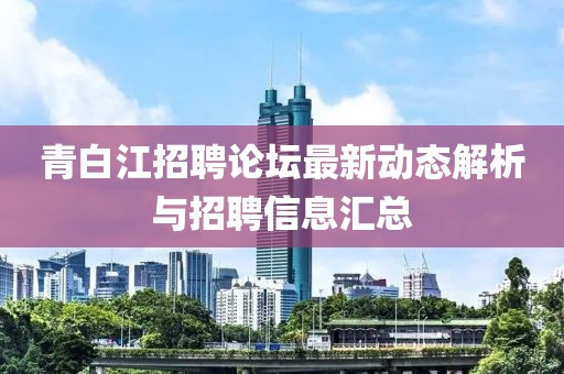 青白江招聘论坛最新动态解析与招聘信息汇总