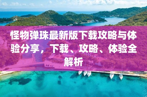 怪物弹珠最新版下载攻略与体验分享，下载、攻略、体验全解析