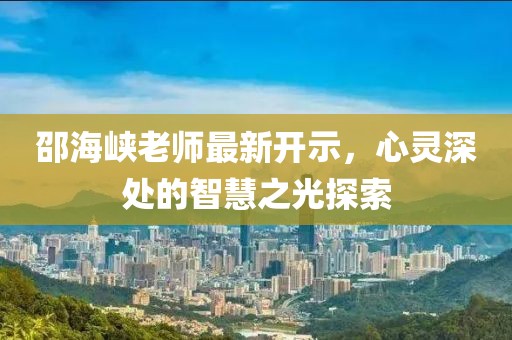 邵海峡老师最新开示，心灵深处的智慧之光探索