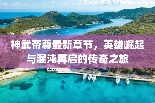 神武帝尊最新章节，英雄崛起与混沌再启的传奇之旅