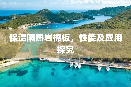 保温隔热岩棉板，性能及应用探究