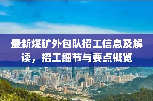 最新煤矿外包队招工信息及解读，招工细节与要点概览