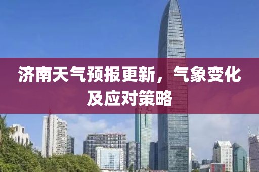 济南天气预报更新，气象变化及应对策略