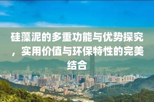 硅藻泥的多重功能与优势探究，实用价值与环保特性的完美结合