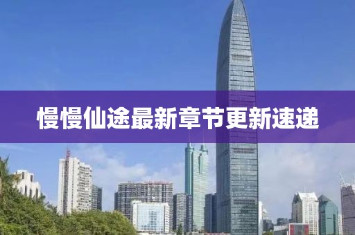 慢慢仙途最新章节更新速递