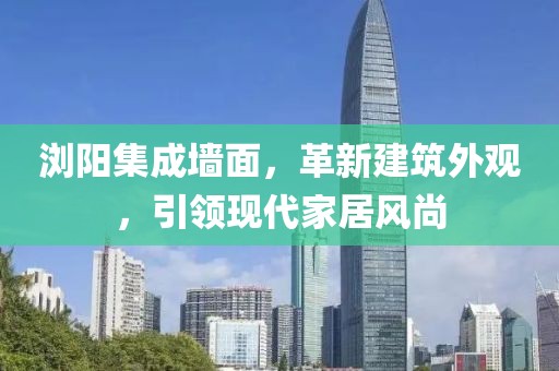 浏阳集成墙面，革新建筑外观，引领现代家居风尚
