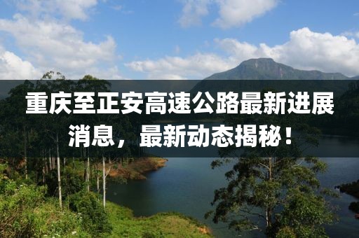 重庆至正安高速公路最新进展消息，最新动态揭秘！