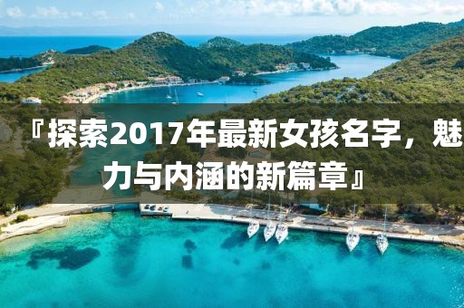 『探索2017年最新女孩名字，魅力与内涵的新篇章』
