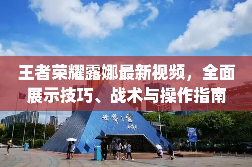 王者荣耀露娜最新视频，全面展示技巧、战术与操作指南