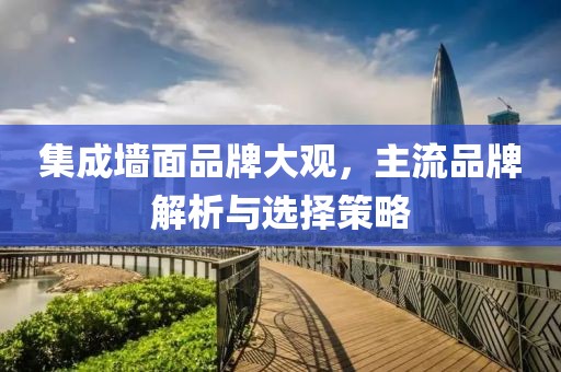 集成墙面品牌大观，主流品牌解析与选择策略