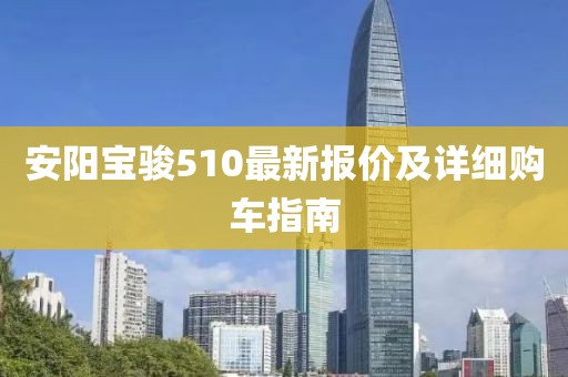 安阳宝骏510最新报价及详细购车指南
