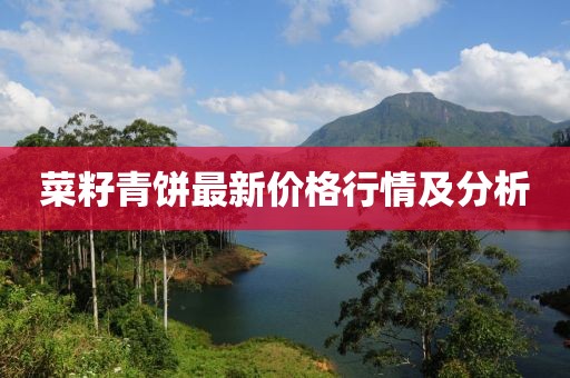 菜籽青饼最新价格行情及分析