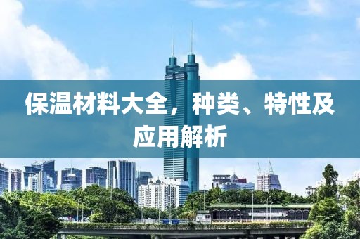保温材料大全，种类、特性及应用解析