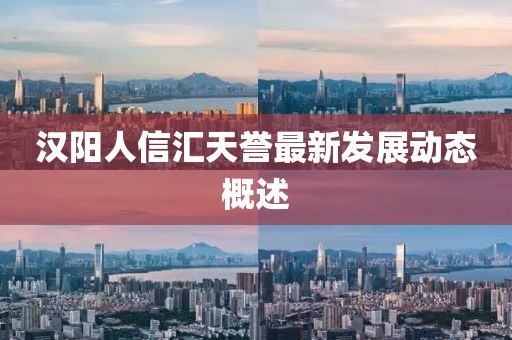 汉阳人信汇天誉最新发展动态概述