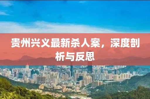 贵州兴义最新杀人案，深度剖析与反思