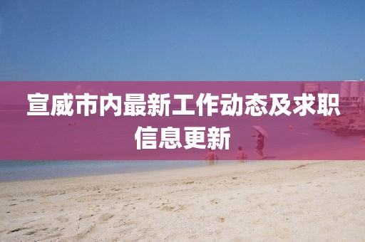 宣威市内最新工作动态及求职信息更新