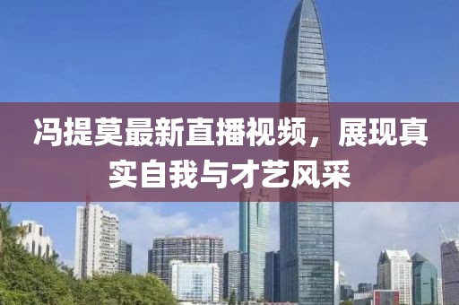 冯提莫最新直播视频，展现真实自我与才艺风采