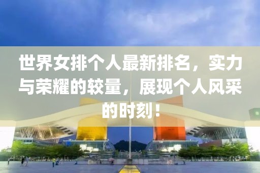 世界女排个人最新排名，实力与荣耀的较量，展现个人风采的时刻！