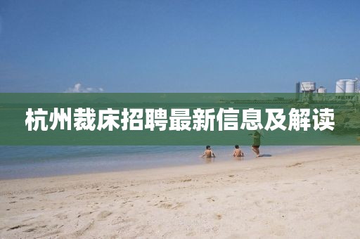 杭州裁床招聘最新信息及解读