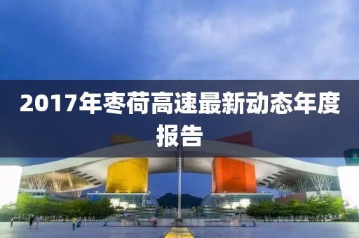 2017年枣荷高速最新动态年度报告