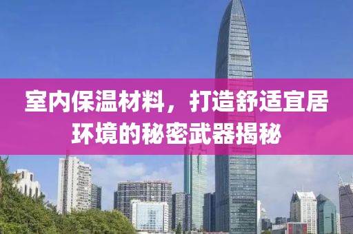 室内保温材料，打造舒适宜居环境的秘密武器揭秘