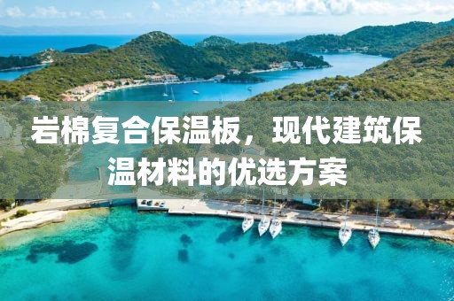 岩棉复合保温板，现代建筑保温材料的优选方案