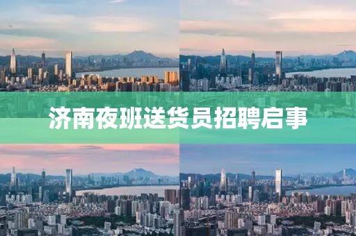 济南夜班送货员招聘启事