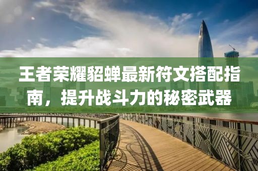 王者荣耀貂蝉最新符文搭配指南，提升战斗力的秘密武器