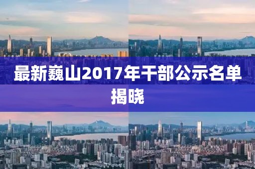 最新巍山2017年干部公示名单揭晓
