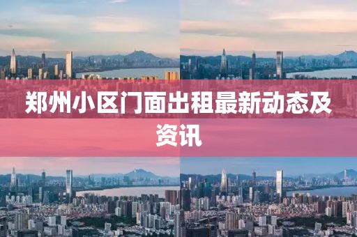 郑州小区门面出租最新动态及资讯