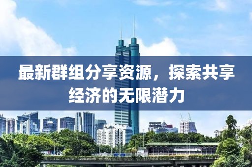 最新群组分享资源，探索共享经济的无限潜力