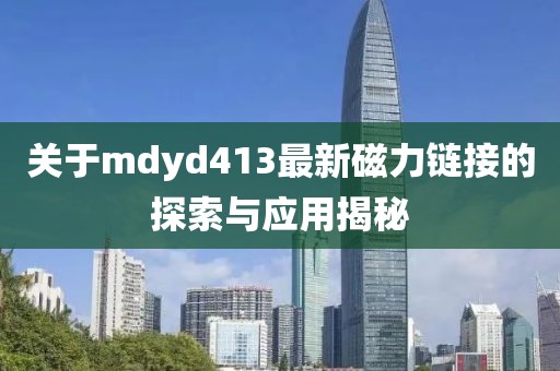 关于mdyd413最新磁力链接的探索与应用揭秘