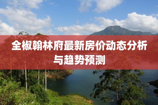 全椒翰林府最新房价动态分析与趋势预测