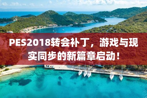 PES2018转会补丁，游戏与现实同步的新篇章启动！