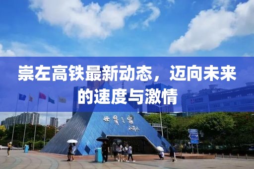 崇左高铁最新动态，迈向未来的速度与激情